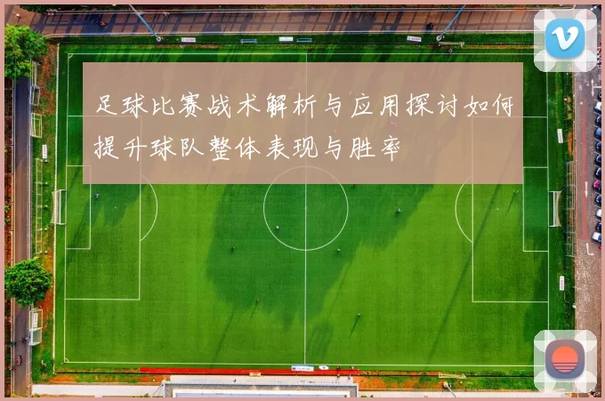 足球比赛战术解析与应用探讨如何提升球队整体表现与胜率