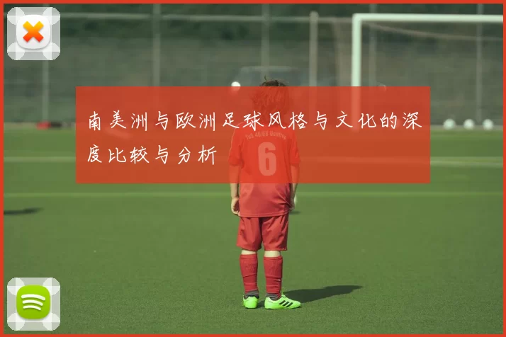 南美洲与欧洲足球风格与文化的深度比较与分析
