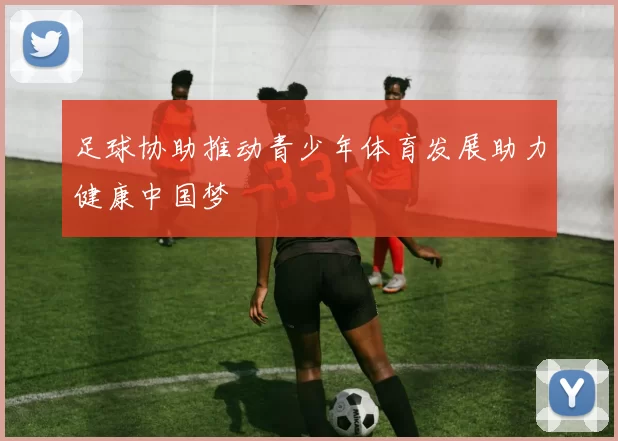 足球协助推动青少年体育发展助力健康中国梦